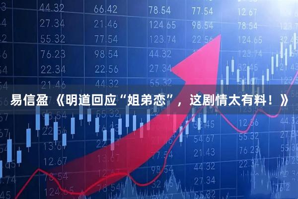 易信盈 《明道回应“姐弟恋”，这剧情太有料！》