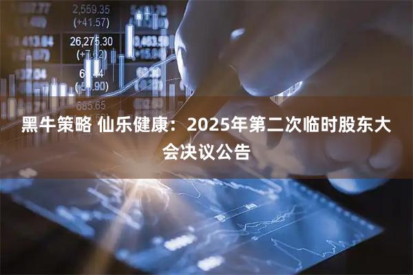 黑牛策略 仙乐健康：2025年第二次临时股东大会决议公告