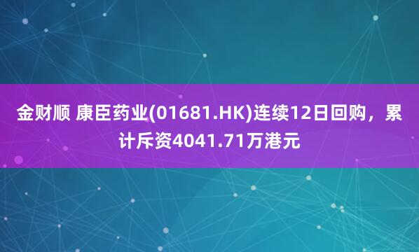 金财顺 康臣药业(01681.HK)连续12日回购，累计斥资4041.71万港元