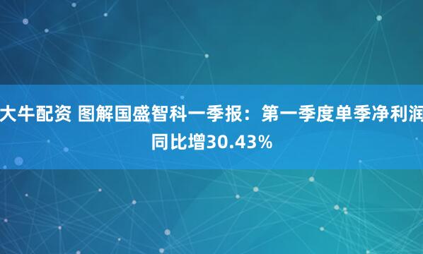 大牛配资 图解国盛智科一季报：第一季度单季净利润同比增30.43%
