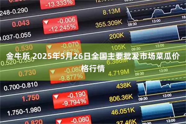 金牛所 2025年5月26日全国主要批发市场菜瓜价格行情