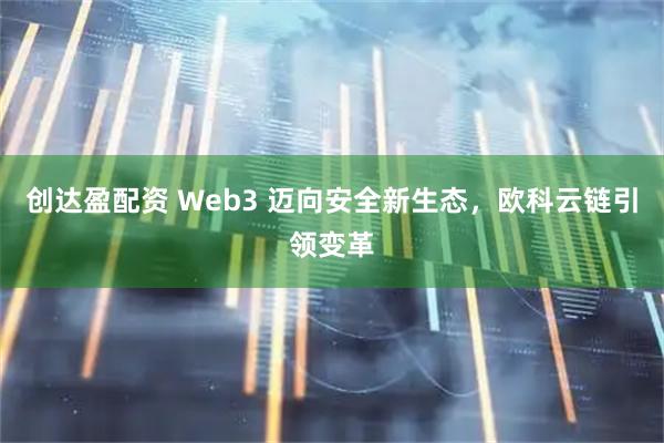 创达盈配资 Web3 迈向安全新生态，欧科云链引领变革